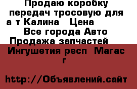 Продаю коробку передач тросовую для а/т Калина › Цена ­ 20 000 - Все города Авто » Продажа запчастей   . Ингушетия респ.,Магас г.